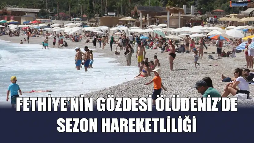 Fethiye'nin gözdesi Ölüdeniz'de sezon hareketliliği