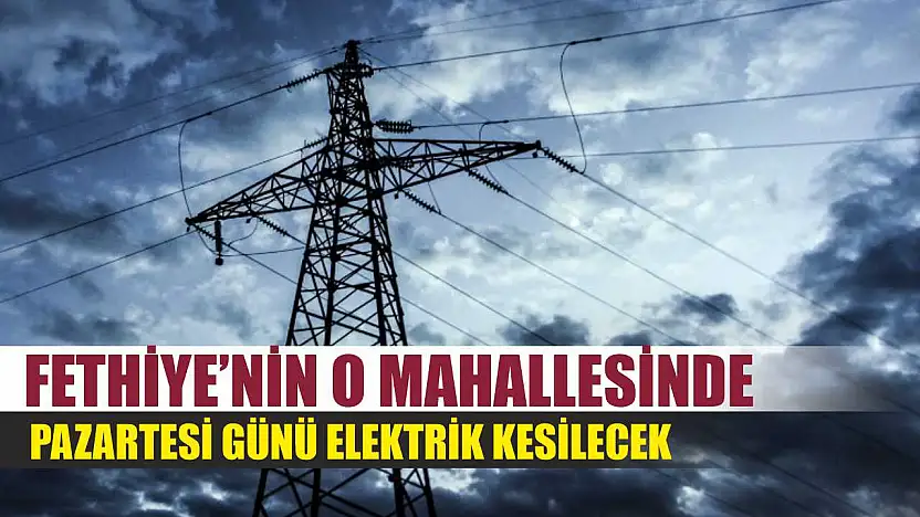 Fethiye'nin O Mahallesinde Pazartesi Günü Elektrik Kesilecek