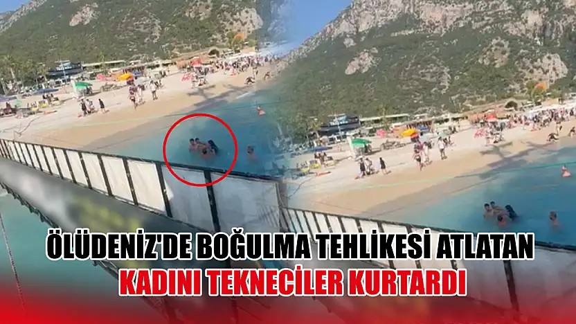 Fethiye Ölüdeniz'de boğulma tehlikesi atlatan kadını tekneciler kurtarıldı
