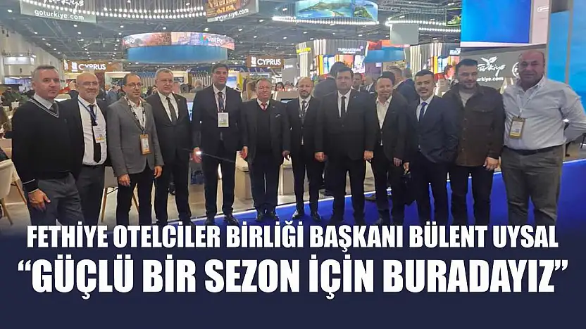 Fethiye Otelciler Birliği Başkanı Bülent Uysal, 'Güçlü bir sezon için buradayız'