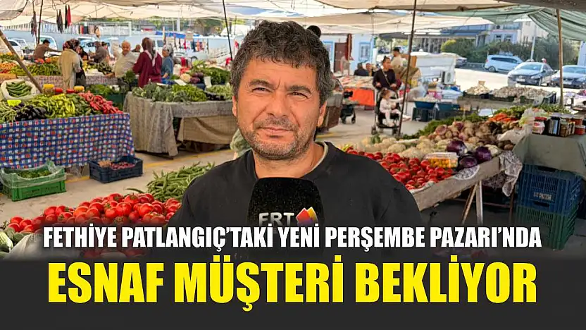 Fethiye Patlangıç'taki Yeni Perşembe Pazarı'nda esnaf müşteri bekliyor