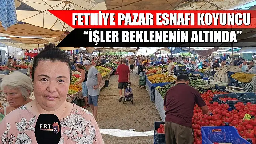 Fethiye Pazar esnafı Koyuncu, 'İşler beklenenin altında'