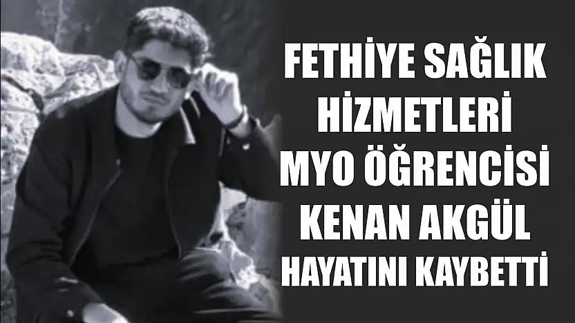 Fethiye Sağlık Hizmetleri MYO öğrencisi Kenan Akgül hayatını kaybetti