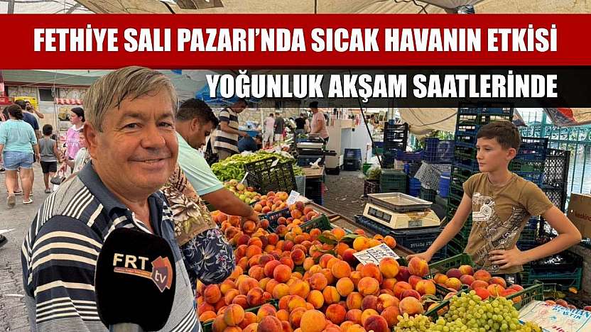 Fethiye Salı Pazarı'nda sıcak havanın etkisi: Yoğunluk akşam saatlerinde