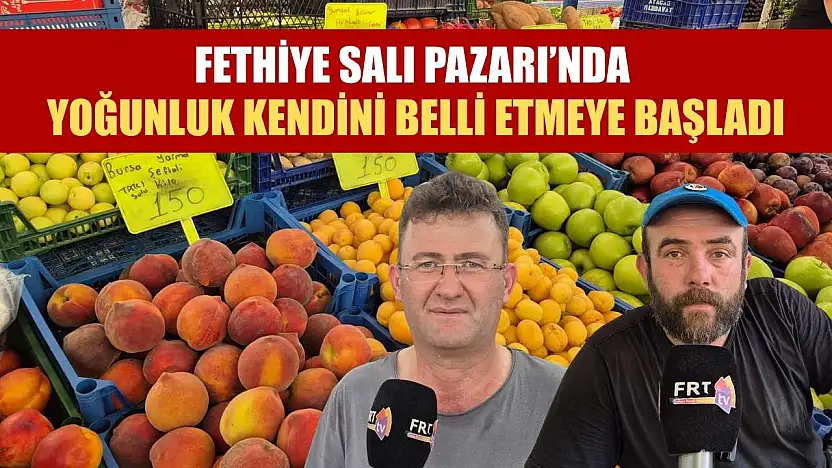 Fethiye Salı Pazarı'nda yoğunluk kendini belli etmeye başladı