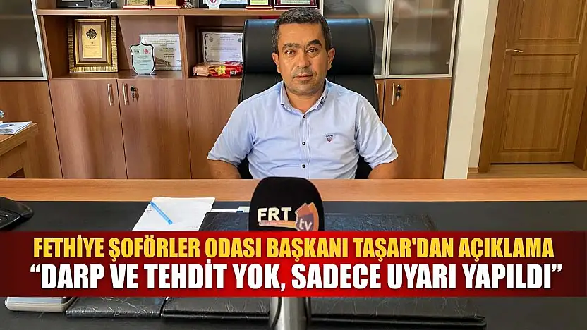 Fethiye Şoförler Odası Başkanı Taşar'dan Açıklama: 'Darp ve Tehdit Yok, Sadece Uyarı Yapıldı'