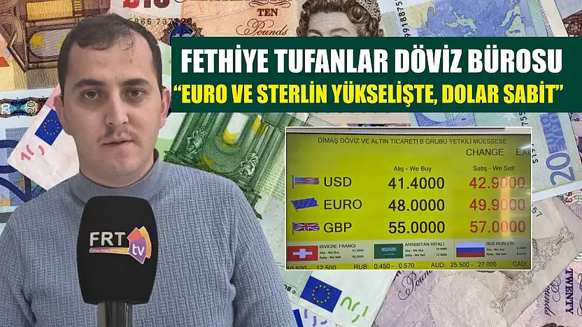 Fethiye Tufanlar Döviz Bürosu, 'Euro ve sterlin yükselişte, dolar sabit'