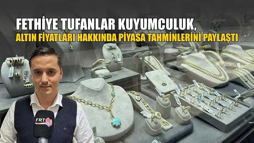 Fethiye Tufanlar Kuyumculuk, altın fiyatları hakkında piyasa tahminlerini paylaştı