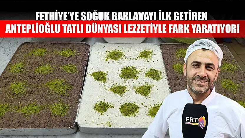 Fethiye'ye Soğuk Baklavayı İlk Getiren Anteplioğlu Tatlı Dünyası Lezzetiyle Fark Yaratıyor!
