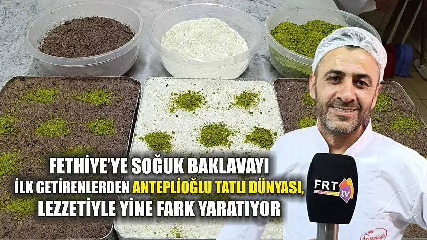 Fethiye'ye Soğuk Baklavayı İlk Getirenlerden Anteplioğlu Tatlı Dünyası, Lezzetiyle Yine Fark Yaratıyor