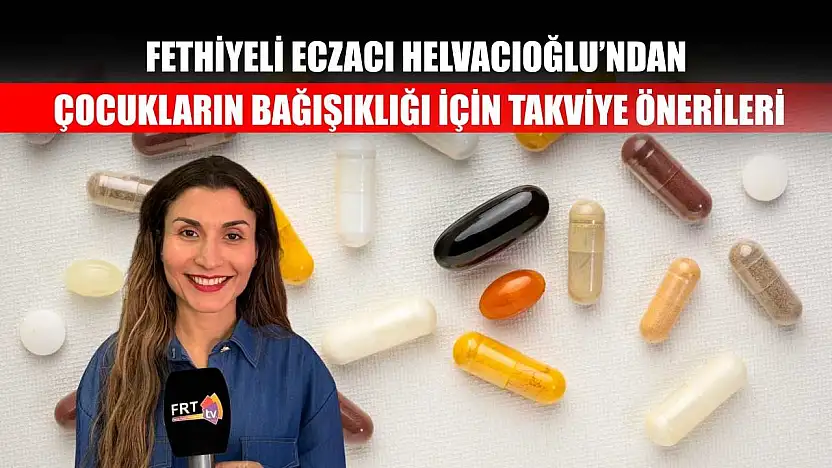 Fethiyeli Eczacı Helvacıoğlu'ndan, çocukların bağışıklığı için takviye önerileri
