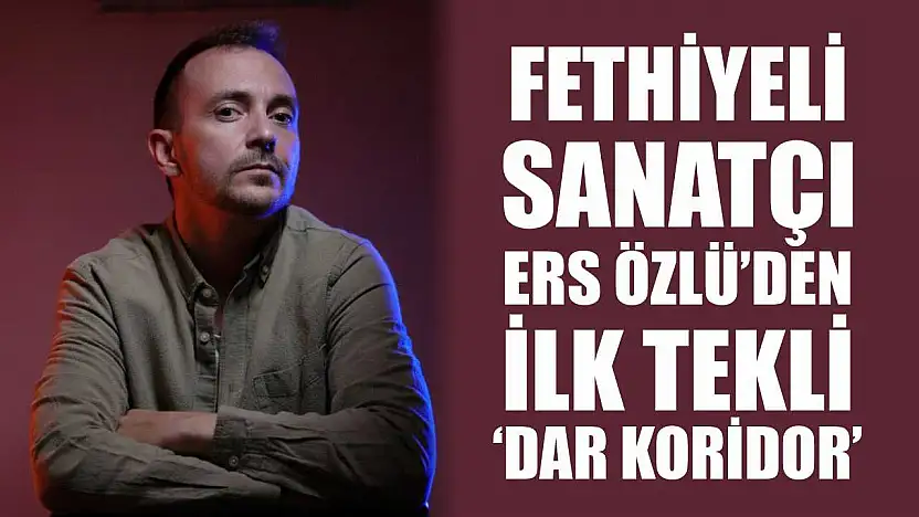 Fethiyeli Sanatçı Ers Özlü'den İlk Tekli: 'Dar Koridor'