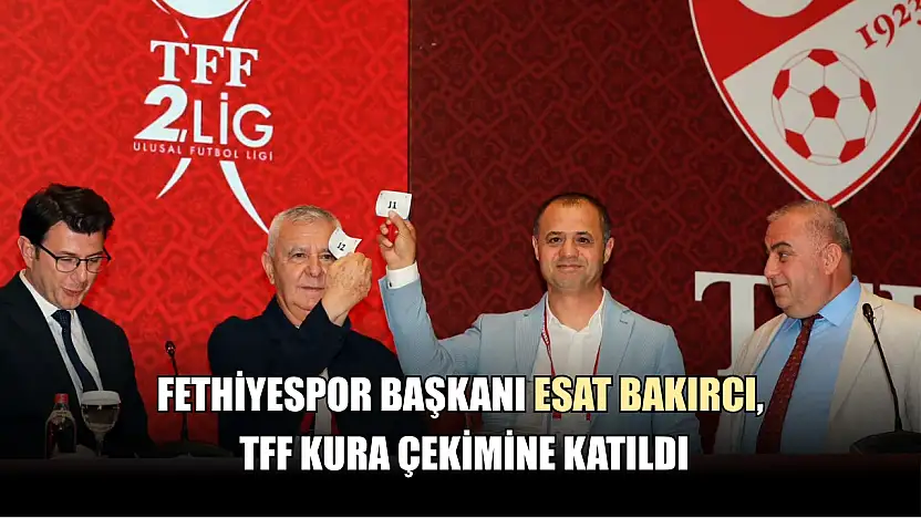 Fethiyespor Başkanı Esat Bakırcı, TFF Kura Çekimine Katıldı