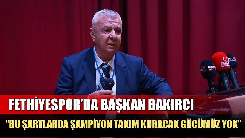 Fethiyespor'da Başkan Bakırcı: 'Bu Şartlarda Şampiyon Takım Kuracak Gücümüz Yok'