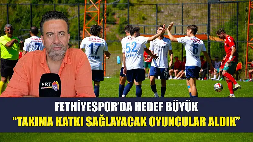 Fethiyespor'da hedef büyük: 'Takıma katkı sağlayacak oyuncular aldık'