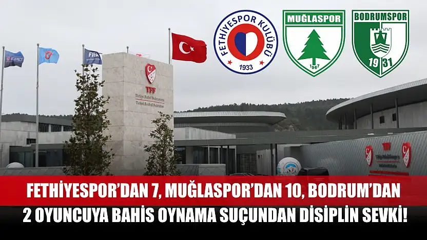Fethiyespor'dan 7, Muğlaspor'dan 10, Bodrum'dan 2 Oyuncuya Bahis Oynama Suçundan Disiplin Sevki!