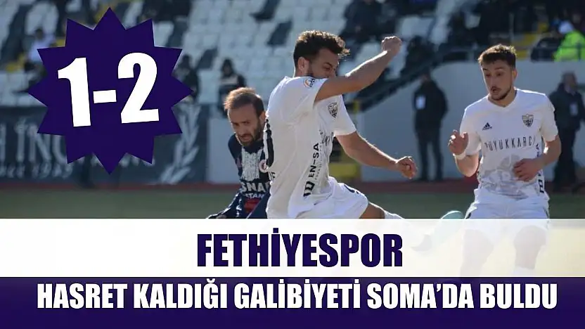 Fethiyespor, Hasret Kaldığı Galibiyeti Soma'da Buldu: 1-2