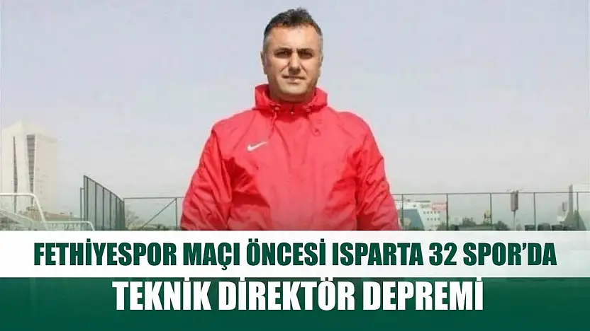 Fethiyespor maçı öncesi Isparta 32 Spor'da teknik direktör depremi
