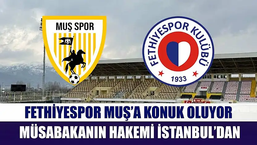 Fethiyespor Muş'a Konuk Oluyor, Müsabakanın Hakemi İstanbul'dan