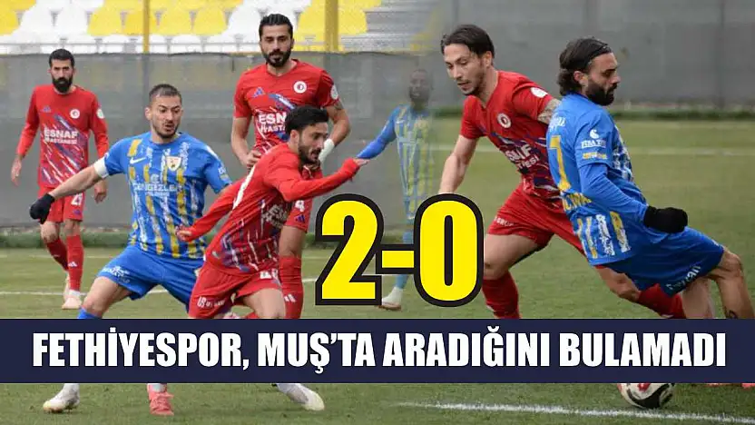 Fethiyespor, Muş'ta aradığını bulamadı: 2-0