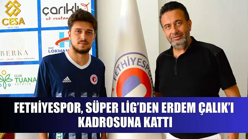 Fethiyespor, Süper Lig'den Erdem Çalık'ı Kadrosuna Kattı