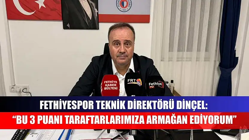 Fethiyespor Teknik Direktörü Dinçel: 'Bu 3 puanı taraftarlarımıza armağan ediyorum'