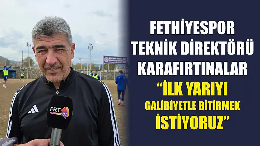 Fethiyespor Teknik Direktörü Karafırtınalar: 'İlk yarıyı galibiyetle bitirmek istiyoruz'