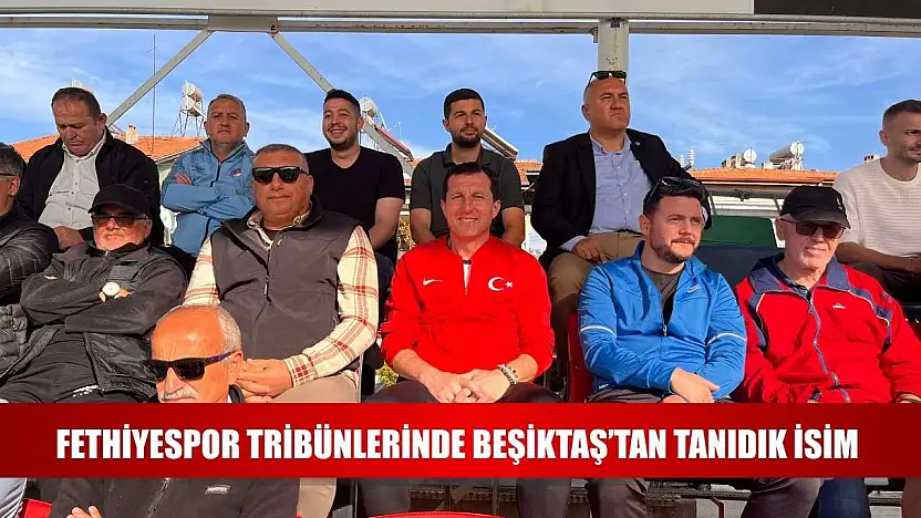 Fethiyespor Tribünlerinde Beşiktaş'tan Tanıdık İsim