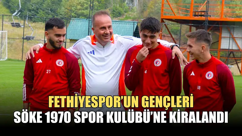 Fethiyespor'un Gençleri Söke 1970 Spor Kulübü'ne Kiralandı