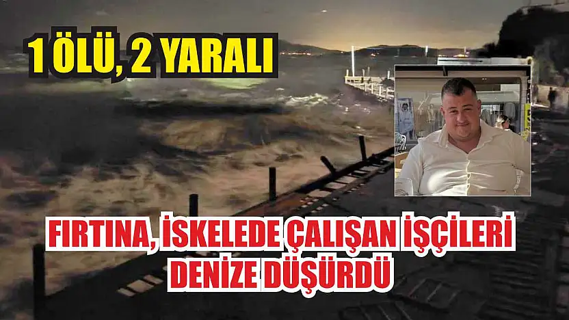 Fırtına, iskelede çalışan işçileri denize düşürdü: 1 ölü, 2 yaralı