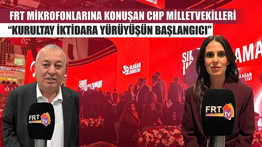 FRT Mikrofonlarına konuşan CHP Milletvekilleri: 'Kurultay İktidara Yürüyüşün Başlangıcı'