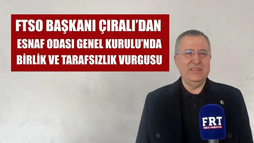 FTSO Başkanı Çıralı'dan Esnaf Odası Genel Kurulu'nda birlik ve tarafsızlık vurgusu