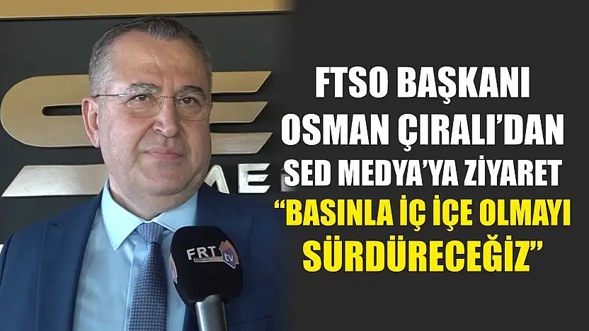 FTSO Başkanı Osman Çıralı'dan SED Medya'ya Ziyaret: 'Basınla İç İçe Olmayı Sürdüreceğiz'