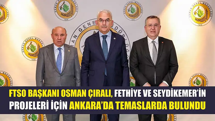 FTSO Başkanı Osman Çıralı, Fethiye Ve Seydikemer'in Projeleri İçin Ankara'da Temaslarda Bulundu