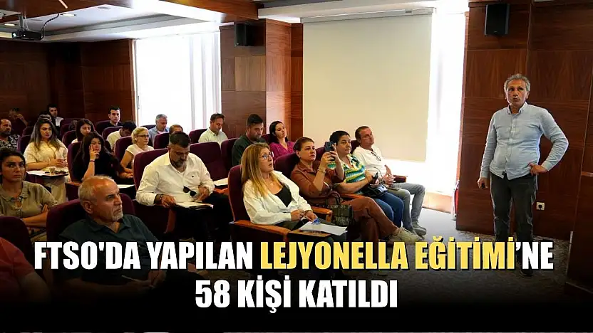 FTSO'da yapılan Lejyonella Eğitimi'ne 58 kişi katıldı