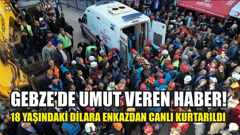 Gebze'de Umut Veren Haber! 18 Yaşındaki Dilara Enkazdan Canlı Kurtarıldı