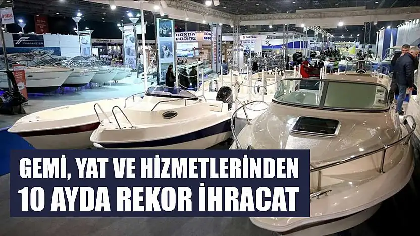 Gemi, yat ve hizmetlerinden 10 ayda rekor ihracat