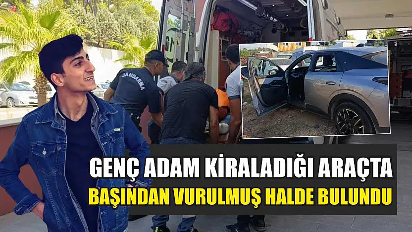 Genç adam kiraladığı araçta başından vurulmuş halde bulundu
