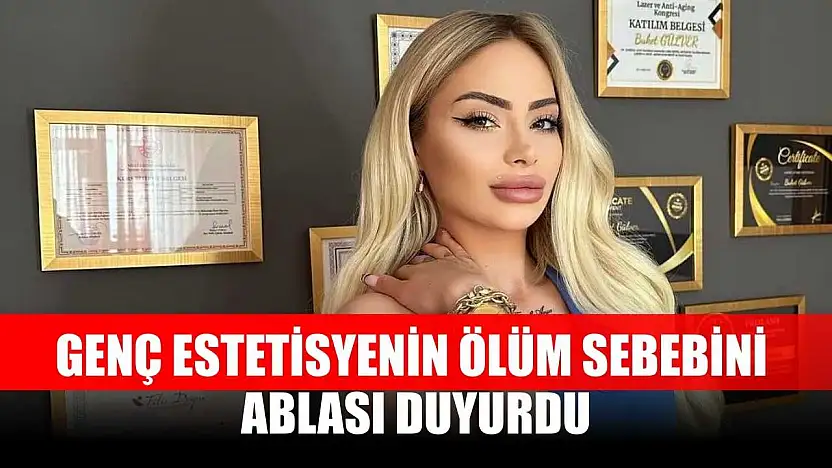 Genç estetisyenin ölüm sebebini ablası duyurdu