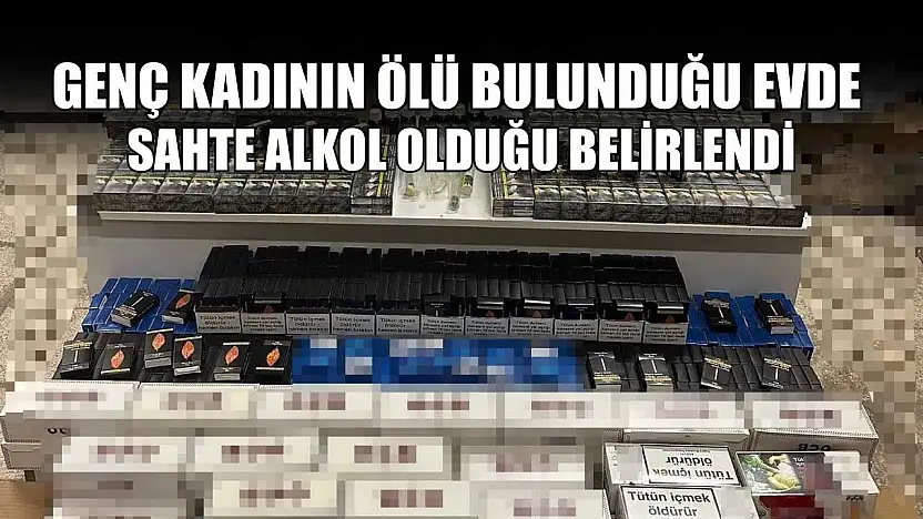 Genç kadının ölü bulunduğu evde sahte alkol olduğu belirlendi