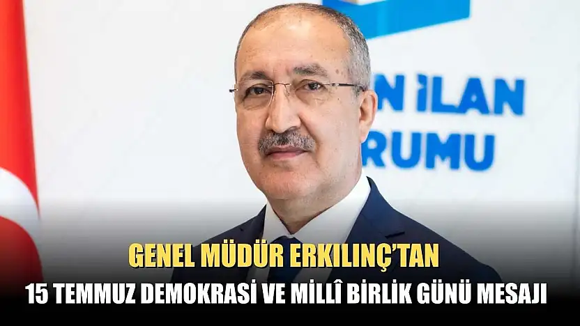 Genel Müdür Erkılınç'tan 15 Temmuz Demokrasi ve Millî Birlik Günü mesajı