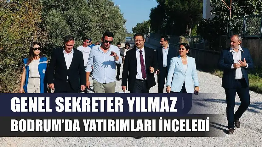 Genel Sekreter Yılmaz, Bodrum'da Yatırımları İnceledi