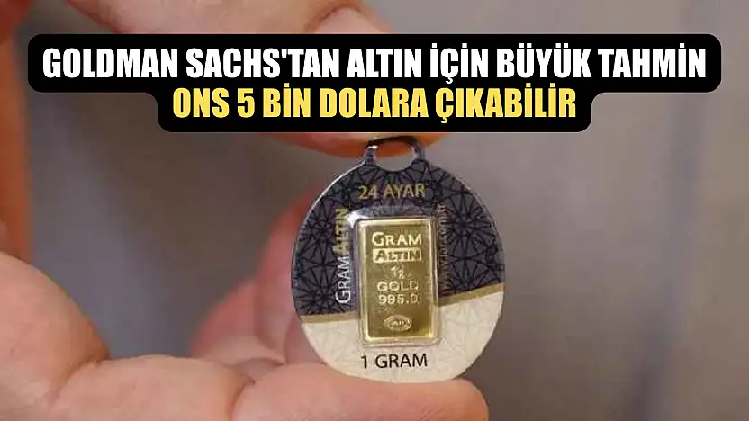 Goldman Sachs'tan altın için büyük tahmin: Ons 5 bin dolara çıkabilir