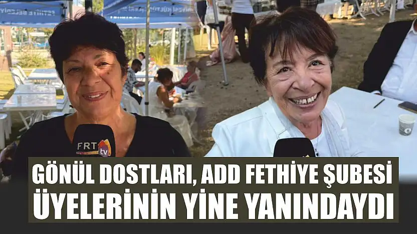 Gönül dostları, ADD Fethiye Şubesi üyelerinin yine yanındaydı