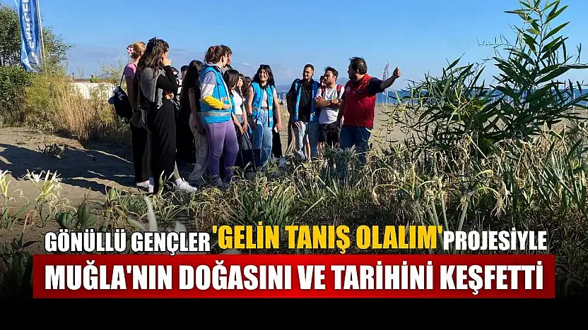 Gönüllü gençler 'Gelin Tanış Olalım' projesiyle Muğla'nın doğasını ve tarihini keşfetti