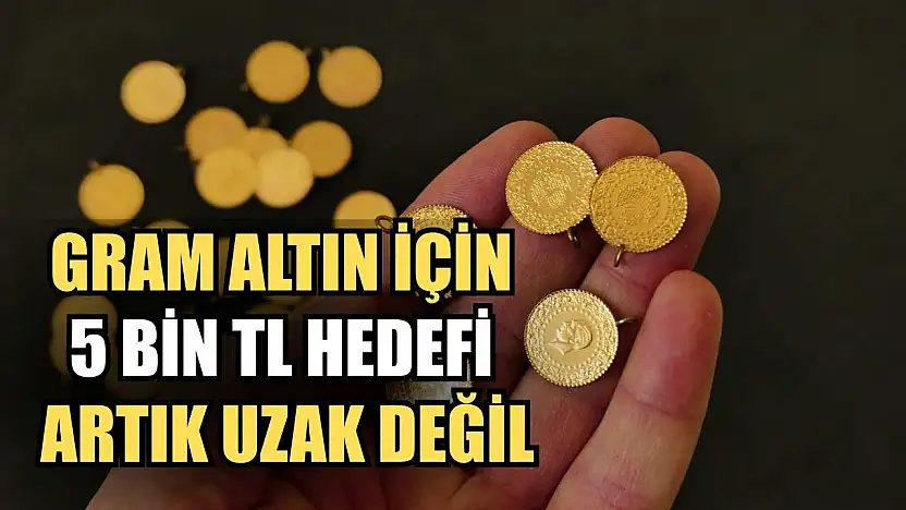 Gram altın için 5 bin TL hedefi artık uzak değil