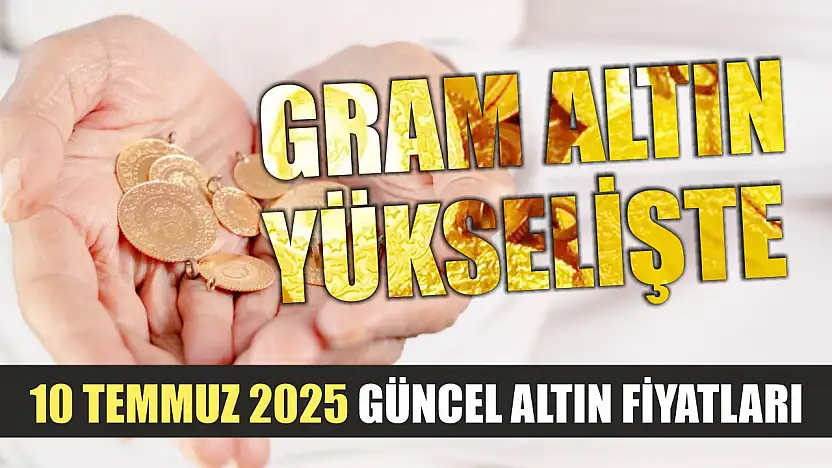 Gram Altın Yükselişte: 10 Temmuz 2025 Güncel Altın Fiyatları