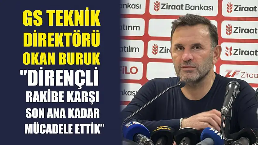 GS Teknik Direktörü Okan Buruk: 'Dirençli rakibe karşı son ana kadar mücadele ettik'