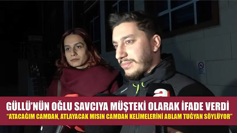 Güllü'nün oğlu savcıya müşteki olarak ifade verdi: 'Atacağım camdan, atlayacak mısın camdan kelimelerini ablam Tuğyan söylüyor'
