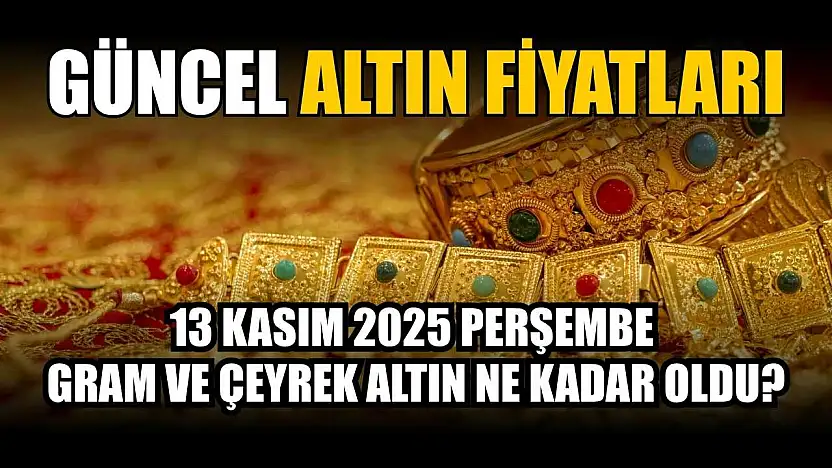 Güncel altın fiyatları 13 Kasım 2025 Perşembe gram ve çeyrek altın ne kadar oldu?